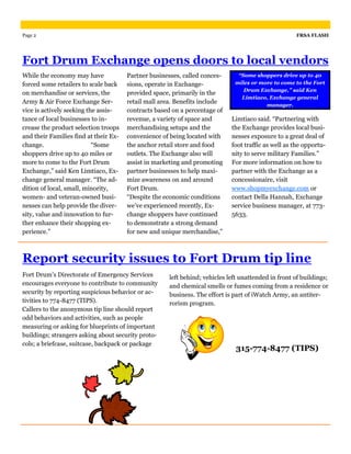 Page 2                                                                                               FRSA FLASH




Fort Drum Exchange opens doors to local vendors
While the economy may have             Partner businesses, called conces-      “Some shoppers drive up to 40
forced some retailers to scale back    sions, operate in Exchange-            miles or more to come to the Fort
                                                                                 Drum Exchange,” said Ken
on merchandise or services, the        provided space, primarily in the
                                                                                Limtiaco, Exchange general
Army & Air Force Exchange Ser-         retail mall area. Benefits include                manager.
vice is actively seeking the assis-    contracts based on a percentage of
tance of local businesses to in-       revenue, a variety of space and       Limtiaco said. “Partnering with
crease the product selection troops    merchandising setups and the          the Exchange provides local busi-
and their Families find at their Ex-   convenience of being located with     nesses exposure to a great deal of
change.                    “Some       the anchor retail store and food      foot traffic as well as the opportu-
shoppers drive up to 40 miles or       outlets. The Exchange also will       nity to serve military Families.”
more to come to the Fort Drum          assist in marketing and promoting     For more information on how to
Exchange,” said Ken Limtiaco, Ex-      partner businesses to help maxi-      partner with the Exchange as a
change general manager. “The ad-       mize awareness on and around          concessionaire, visit
dition of local, small, minority,      Fort Drum.                            www.shopmyexchange.com or
women- and veteran-owned busi-         “Despite the economic conditions      contact Della Hannah, Exchange
nesses can help provide the diver-     we’ve experienced recently, Ex-       service business manager, at 773-
sity, value and innovation to fur-     change shoppers have continued        5633.
ther enhance their shopping ex-        to demonstrate a strong demand
perience.”                             for new and unique merchandise,”



Report security issues to Fort Drum tip line
Fort Drum’s Directorate of Emergency Services         left behind; vehicles left unattended in front of buildings;
encourages everyone to contribute to community        and chemical smells or fumes coming from a residence or
security by reporting suspicious behavior or ac-      business. The effort is part of iWatch Army, an antiter-
tivities to 774-8477 (TIPS).                          rorism program.
Callers to the anonymous tip line should report
odd behaviors and activities, such as people
measuring or asking for blueprints of important
buildings; strangers asking about security proto-
cols; a briefcase, suitcase, backpack or package
                                                                               315-774-8477 (TIPS)
 