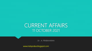 CURRENT AFFAIRS
11 OCTOBER 2021
Dr . A. PRABAHARAN
www.indopraba.blogspot.com
 