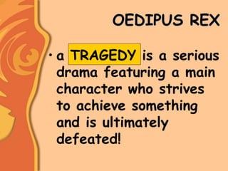 OEDIPUS REX
• a TRAGEDY is a serious
drama featuring a main
character who strives
to achieve something
and is ultimately
defeated!
 