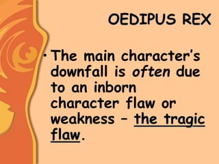 OEDIPUS REX
• The main character’s
downfall is often due
to an inborn
character flaw or
weakness – the tragic
flaw.
 