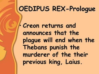 OEDIPUS REX-Prologue
• Creon returns and
announces that the
plague will end when the
Thebans punish the
murderer of the their
previous king, Laius.
 