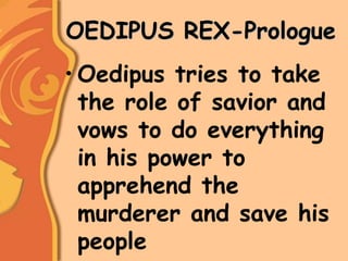 OEDIPUS REX-Prologue
• Oedipus tries to take
the role of savior and
vows to do everything
in his power to
apprehend the
murderer and save his
people
 