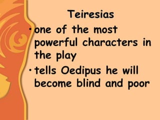 Teiresias
• one of the most
powerful characters in
the play
• tells Oedipus he will
become blind and poor
 