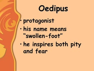 Oedipus
• protagonist
• his name means
“swollen-foot”
• he inspires both pity
and fear
 
