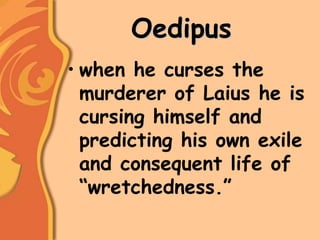 Oedipus
• when he curses the
murderer of Laius he is
cursing himself and
predicting his own exile
and consequent life of
“wretchedness.”
 