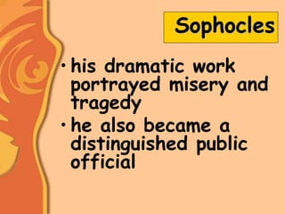 Sophocles
• his dramatic work
portrayed misery and
tragedy
• he also became a
distinguished public
official
 