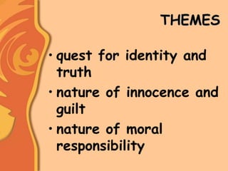THEMES
• quest for identity and
truth
• nature of innocence and
guilt
• nature of moral
responsibility
 