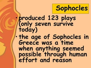 Sophocles
• produced 123 plays
(only seven survive
today)
• the age of Sophocles in
Greece was a time
when anything seemed
possible through human
effort and reason
 