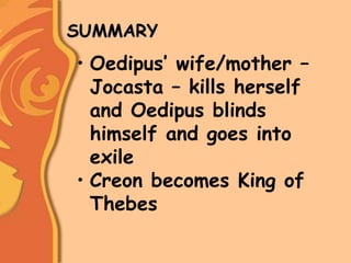 SUMMARY
• Oedipus’ wife/mother –
Jocasta – kills herself
and Oedipus blinds
himself and goes into
exile
• Creon becomes King of
Thebes
 