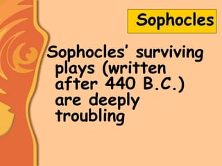 Sophocles
Sophocles’ surviving
plays (written
after 440 B.C.)
are deeply
troubling
 