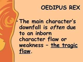 OEDIPUS REXOEDIPUS REX
• The main character’s
downfall is often due
to an inborn
character flaw or
weakness – the tragicthe tragic
flawflaw.
 
