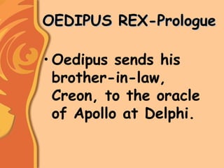 OEDIPUS REX-PrologueOEDIPUS REX-Prologue
• Oedipus sends his
brother-in-law,
Creon, to the oracle
of Apollo at Delphi.
 
