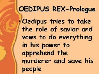 OEDIPUS REX-PrologueOEDIPUS REX-Prologue
• Oedipus tries to take
the role of savior and
vows to do everything
in his power to
apprehend the
murderer and save his
people
 