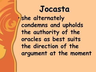 JocastaJocasta
• she alternately
condemns and upholds
the authority of the
oracles as best suits
the direction of the
argument at the moment
 