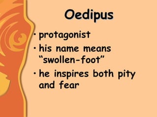 OedipusOedipus
• protagonist
• his name means
“swollen-foot”
• he inspires both pity
and fear
 
