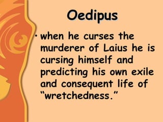 OedipusOedipus
• when he curses the
murderer of Laius he is
cursing himself and
predicting his own exile
and consequent life of
“wretchedness.”
 