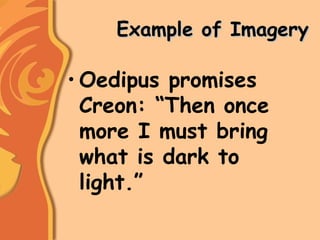 Example of ImageryExample of Imagery
• Oedipus promises
Creon: “Then once
more I must bring
what is dark to
light.”
 