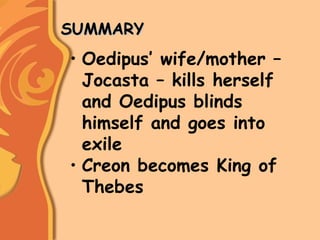 SUMMARYSUMMARY
• Oedipus’ wife/mother –
Jocasta – kills herself
and Oedipus blinds
himself and goes into
exile
• Creon becomes King of
Thebes
 