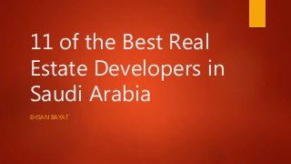 11 of the Best Real
Estate Developers in
Saudi Arabia
EHSAN BAYAT
 