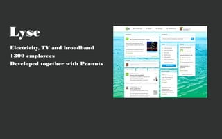 Lyse
Electricity, TV and broadband
1300 employees
Developed together with Peanuts
 