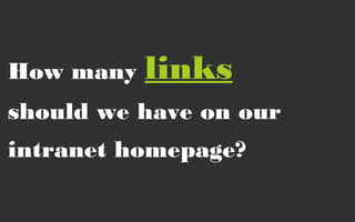 How many   links
should we have on our
intranet homepage?
 