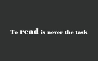 To   read is never the task
 