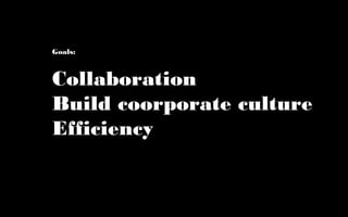 Goals:



Collaboration
Build coorporate culture
Efficiency
 