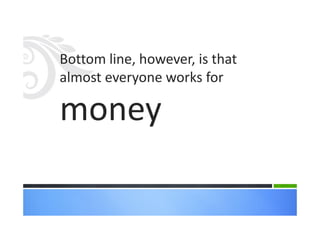 Bottom line, however, is that
almost everyone works for
money
 