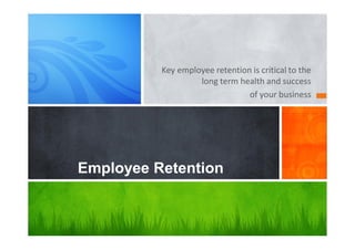 Key employee retention is critical to the
long term health and success
of your business
Employee Retention
 