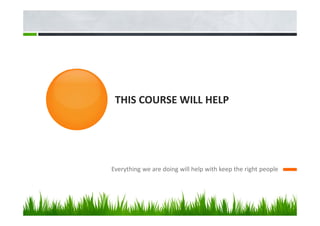 THIS COURSE WILL HELP
Everything we are doing will help with keep the right people
 