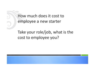 How much does it cost to
employee a new starter
Take your role/job, what is the
cost to employee you?
 