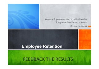Key employee retention is critical to the
long term health and success
of your business
Employee Retention
FEEDBACK THE RESULTS
 
