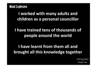 I worked with many adults and
children as a personal councillor
I have trained tens of thousands of
people around the world
I have learnt from them all and
brought all this knowledge together
 