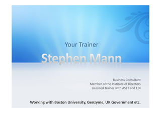 Business Consultant
Member of the Institute of Directors
Licensed Trainer with ASET and EDI
Working with Boston University, Genzyme, UK Government etc.
 