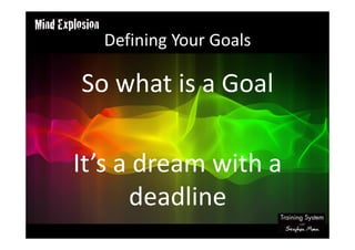 Defining Your Goals
So what is a Goal
It’s a dream with a
deadline
 