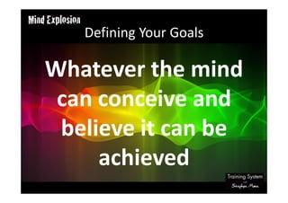 Defining Your Goals
Whatever the mind
can conceive and
believe it can be
achieved
 