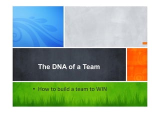 The DNA of a Team
• How to build a team to WIN
 