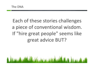 The DNA
Each of these stories challenges
a piece of conventional wisdom.
If "hire great people" seems like
great advice BUT?
 