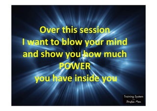 Over this session
I want to blow your mind
and show you how much
POWER
you have inside you
 