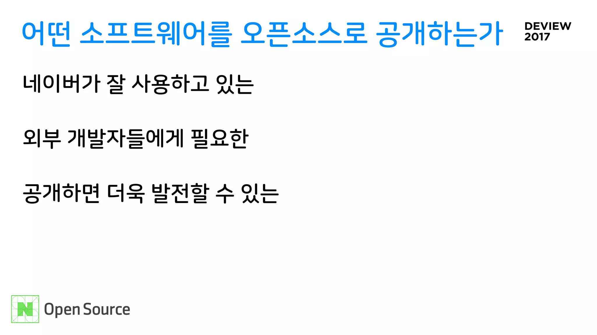 어떤 소프트웨어를 오픈소스로 공개하는가
네이버가 잘 사용하고 있는
외부 개발자들에게 필요한
공개하면 더욱 발전할 수 있는
 