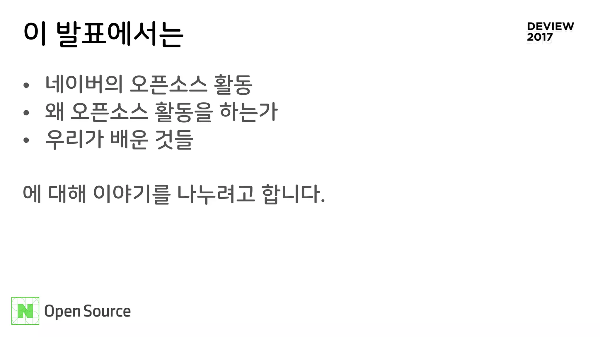 이 발표에서는
• 네이버의 오픈소스 활동
• 왜 오픈소스 활동을 하는가
• 우리가 배운 것들
에 대해 이야기를 나누려고 합니다.
 