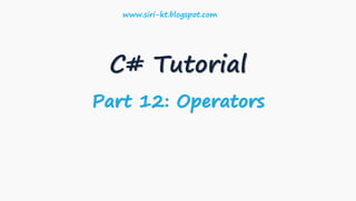 C# Tutorial
Part 12: Operators
www.siri-kt.blogspot.com
 