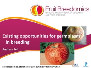 Existing opportunities for germplasm
in breeding
Andreas Peil

Frutibreedomics, Stakeholder Day, Zürich 11th February 2014

 