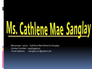 Messenger name: Cathlene Mae Retarino Sanglay
Contact number : 09463995727
Email address: csanglay.csn@yabut.net
 