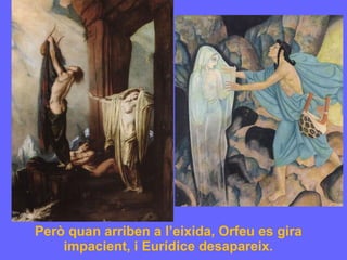 Però quan arriben a l’eixida, Orfeu es gira impacient, i Eurídice desapareix. 