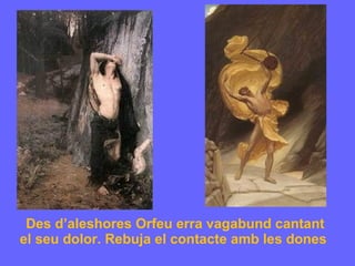 Des d’aleshores Orfeu erra vagabund cantant el seu dolor. Rebuja el contacte amb les dones  
