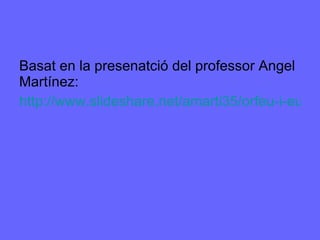 Basat en la presenatció del professor Angel Martínez: http://www.slideshare.net/amarti35/orfeu-i-eurdice-7080324 