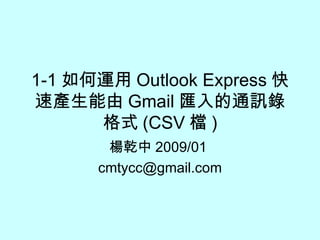 1-1 如何運用 Outlook Express 快速產生能由 Gmail 匯入的通訊錄格式 (CSV 檔 ) 楊乾中 2009/01  [email_address] 
