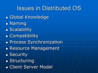 Issues in Distributed OS
 Global Knowledge
 Naming
 Scalability
 Compatibility
 Process Synchronization
 Resource Management
 Security
 Structuring
 Client Server Model
 