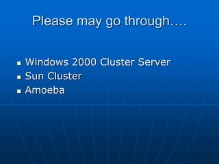 Please may go through….
 Windows 2000 Cluster Server
 Sun Cluster
 Amoeba
 